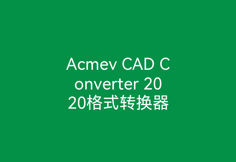 Acmev CAD Converter 2020格式转换器-Z天空