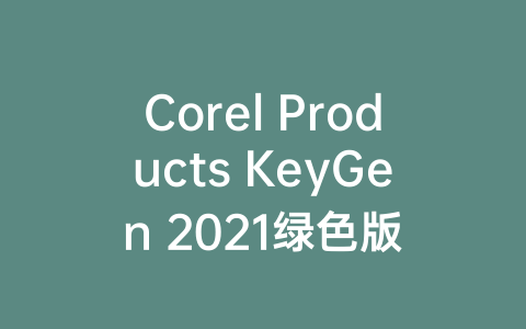 Corel Products KeyGen 2021绿色版-Z天空