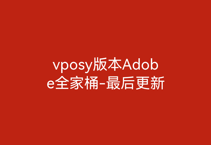 vposy版本Adobe全家桶-最后更新-Z天空