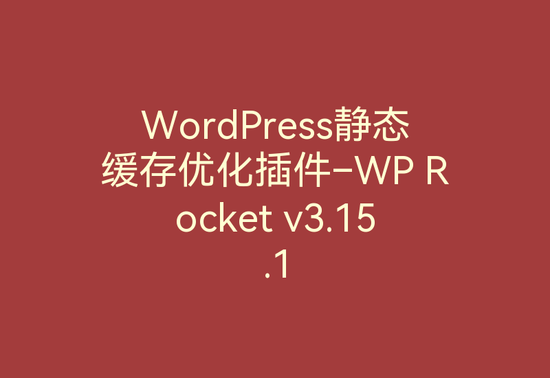 WordPress静态缓存优化插件–WP Rocket v3.15.1-Z天空