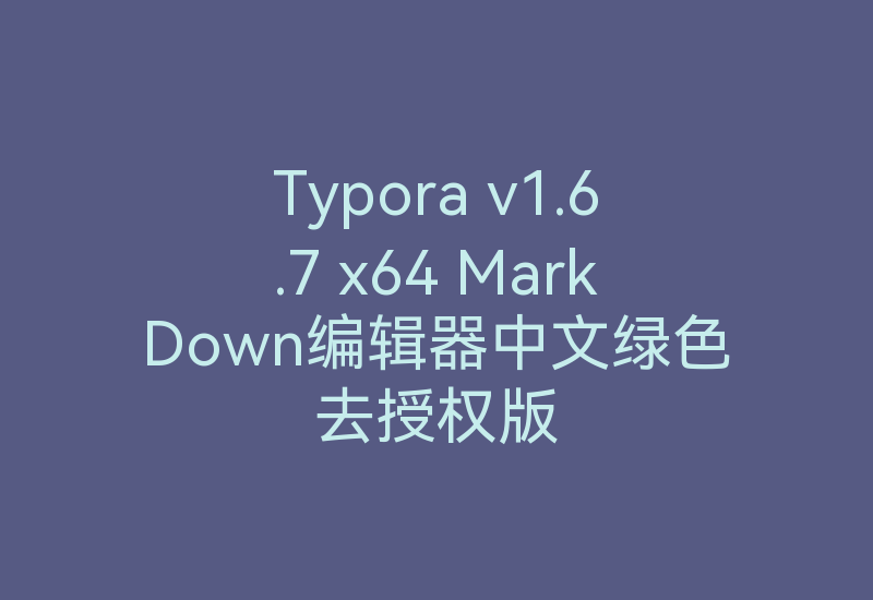Typora v1.6.7 x64 MarkDown编辑器中文绿色去授权版-Z天空