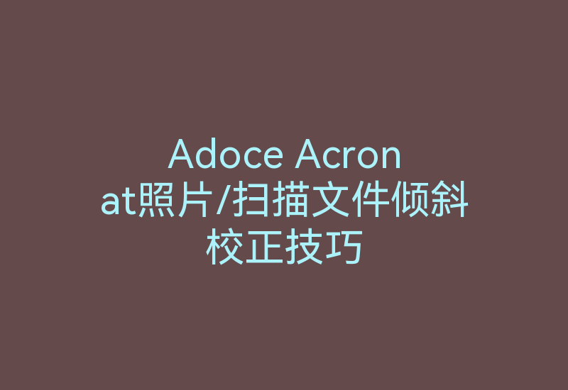 Adoce Acronat照片/扫描文件倾斜校正技巧-Z天空