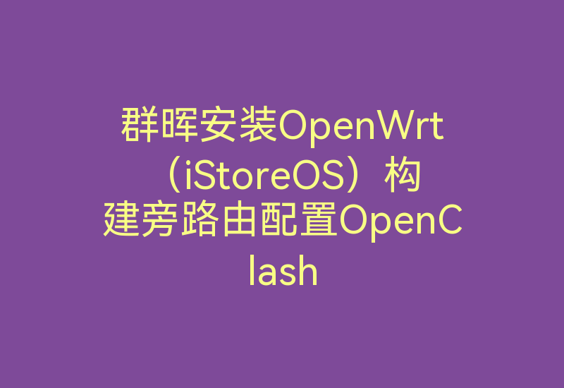 群晖安装OpenWrt（iStoreOS）构建旁路由配置OpenClash-Z天空