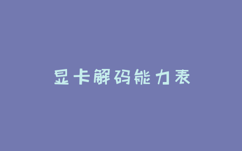 显卡解码能力表-Z天空
