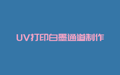 UV打印白墨通道制作-Z天空